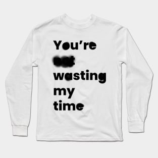 You're Wasting My Time Long Sleeve T-Shirt